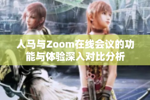 人马与Zoom在线会议的功能与体验深入对比分析