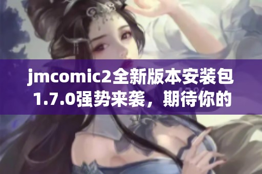 jmcomic2全新版本安装包1.7.0强势来袭，期待你的下载体验！