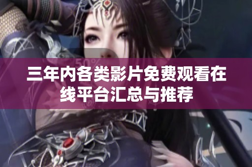 三年内各类影片免费观看在线平台汇总与推荐