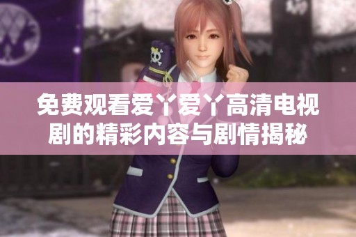 免费观看爱丫爱丫高清电视剧的精彩内容与剧情揭秘