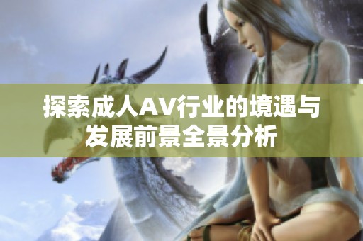 探索成人AV行业的境遇与发展前景全景分析