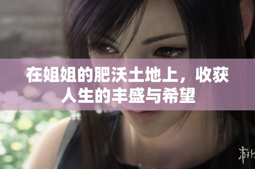 在姐姐的肥沃土地上，收获人生的丰盛与希望