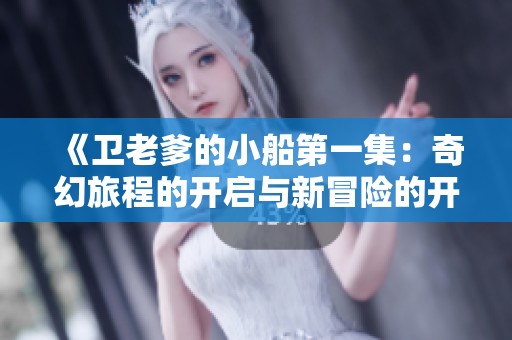《卫老爹的小船第一集：奇幻旅程的开启与新冒险的开始》