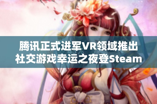 腾讯正式进军VR领域推出社交游戏幸运之夜登Steam平台