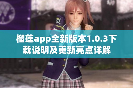 榴莲app全新版本1.0.3下载说明及更新亮点详解