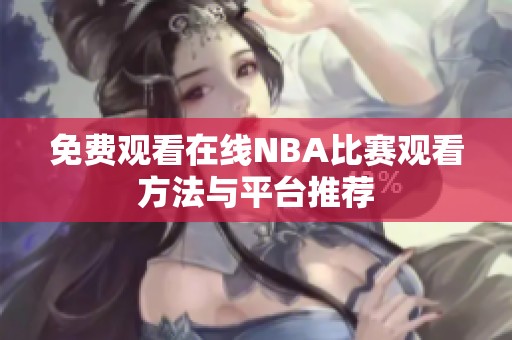 免费观看在线NBA比赛观看方法与平台推荐