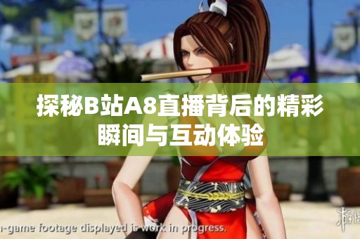 探秘B站A8直播背后的精彩瞬间与互动体验