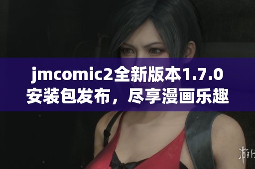 jmcomic2全新版本1.7.0安装包发布，尽享漫画乐趣