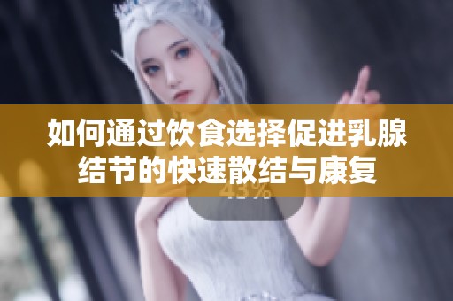 如何通过饮食选择促进乳腺结节的快速散结与康复