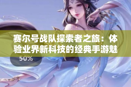 赛尔号战队探索者之旅：体验业界新科技的经典手游魅力