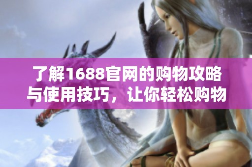 了解1688官网的购物攻略与使用技巧，让你轻松购物无压力