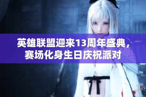英雄联盟迎来13周年盛典，赛场化身生日庆祝派对