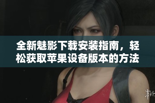 全新魅影下载安装指南，轻松获取苹果设备版本的方法