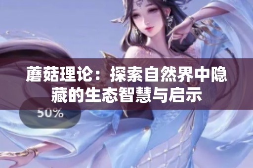 蘑菇理论：探索自然界中隐藏的生态智慧与启示