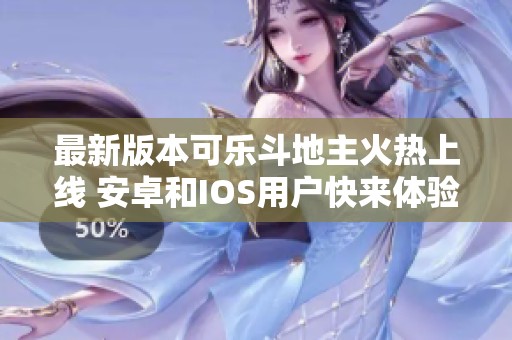 最新版本可乐斗地主火热上线 安卓和IOS用户快来体验吧