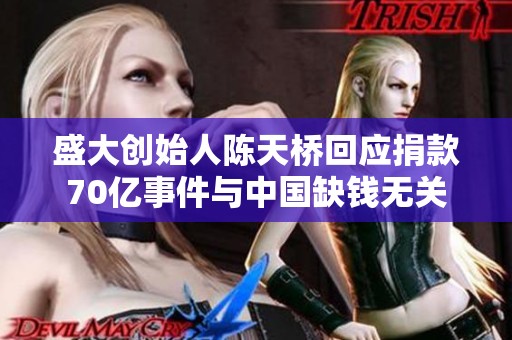 盛大创始人陈天桥回应捐款70亿事件与中国缺钱无关