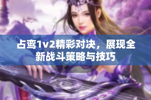 占鸾1v2精彩对决，展现全新战斗策略与技巧