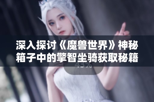 深入探讨《魔兽世界》神秘箱子中的擎智坐骑获取秘籍