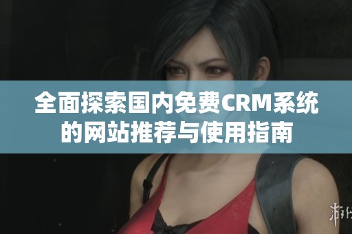 全面探索国内免费CRM系统的网站推荐与使用指南