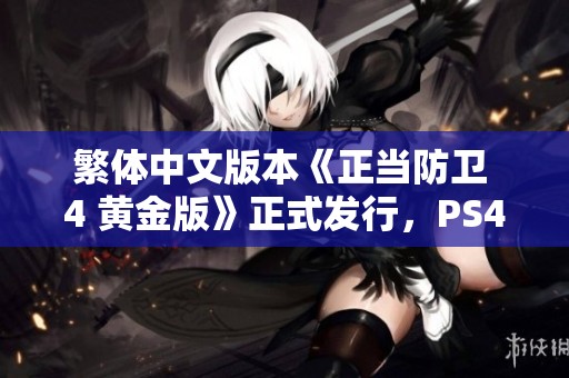 繁体中文版本《正当防卫 4 黄金版》正式发行，PS4玩家可同步体验