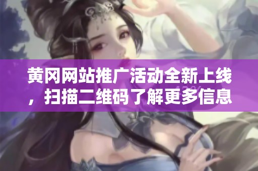 黄冈网站推广活动全新上线，扫描二维码了解更多信息