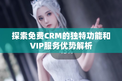 探索免费CRM的独特功能和VIP服务优势解析