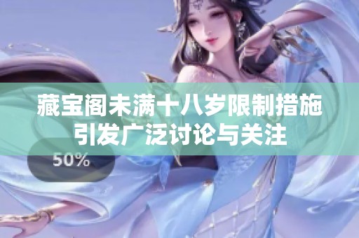 藏宝阁未满十八岁限制措施引发广泛讨论与关注