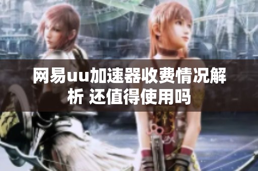 网易uu加速器收费情况解析 还值得使用吗