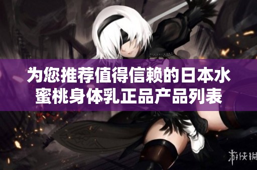 为您推荐值得信赖的日本水蜜桃身体乳正品产品列表