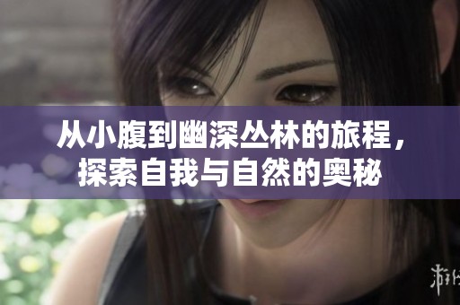 从小腹到幽深丛林的旅程，探索自我与自然的奥秘
