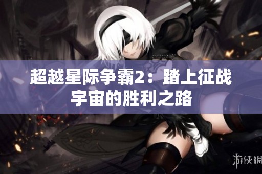 超越星际争霸2：踏上征战宇宙的胜利之路