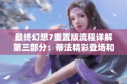 最终幻想7重置版流程详解第三部分：蒂法精彩登场和玩法介绍