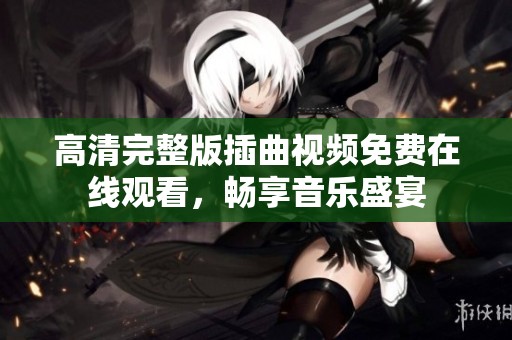 高清完整版插曲视频免费在线观看，畅享音乐盛宴
