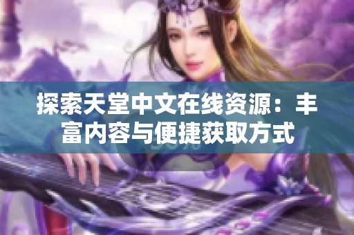 探索天堂中文在线资源：丰富内容与便捷获取方式