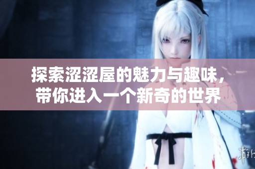 探索涩涩屋的魅力与趣味，带你进入一个新奇的世界