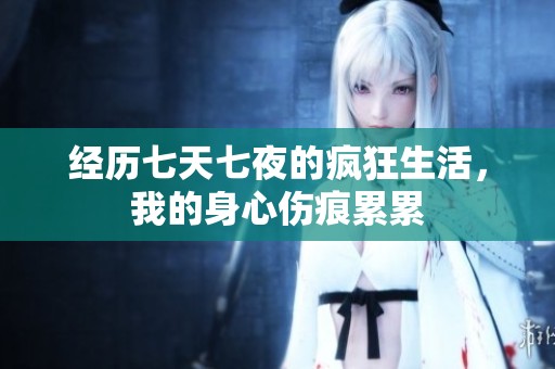 经历七天七夜的疯狂生活，我的身心伤痕累累