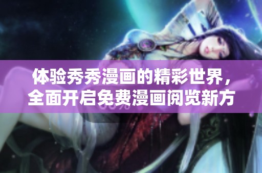 体验秀秀漫画的精彩世界，全面开启免费漫画阅览新方式