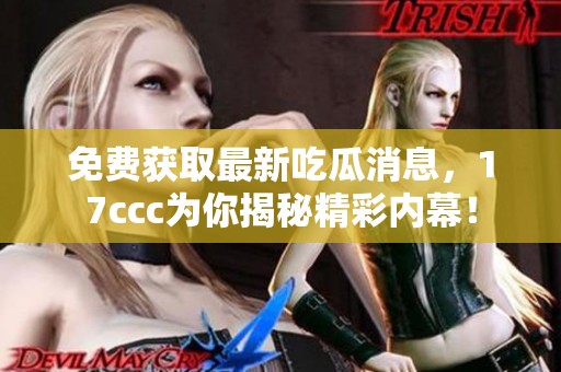 免费获取最新吃瓜消息，17ccc为你揭秘精彩内幕！