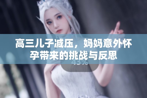 高三儿子减压，妈妈意外怀孕带来的挑战与反思