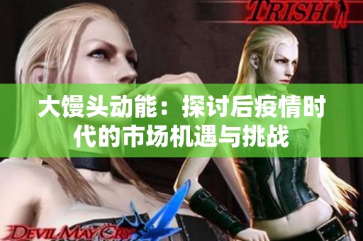 大馒头动能：探讨后疫情时代的市场机遇与挑战