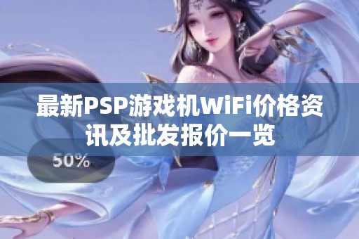 最新PSP游戏机WiFi价格资讯及批发报价一览