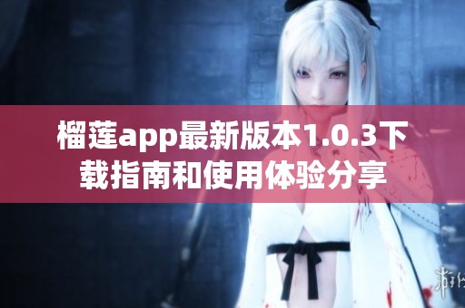 榴莲app最新版本1.0.3下载指南和使用体验分享