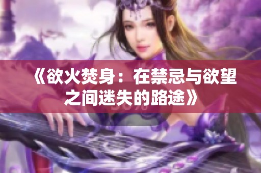 《欲火焚身：在禁忌与欲望之间迷失的路途》