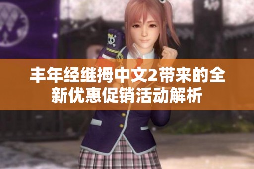 丰年经继拇中文2带来的全新优惠促销活动解析