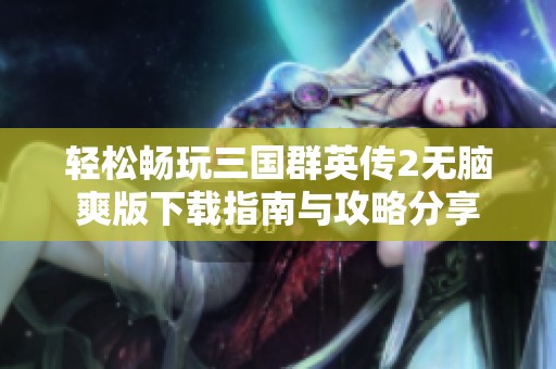 轻松畅玩三国群英传2无脑爽版下载指南与攻略分享