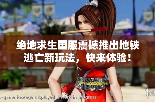 绝地求生国服震撼推出地铁逃亡新玩法，快来体验！