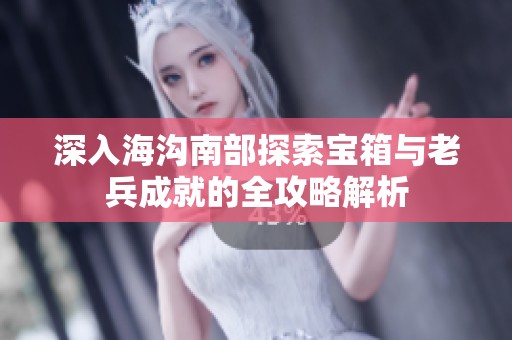 深入海沟南部探索宝箱与老兵成就的全攻略解析