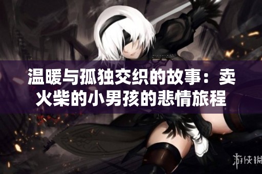 温暖与孤独交织的故事：卖火柴的小男孩的悲情旅程