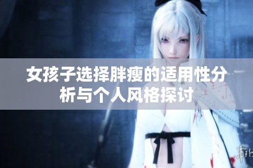 女孩子选择胖瘦的适用性分析与个人风格探讨