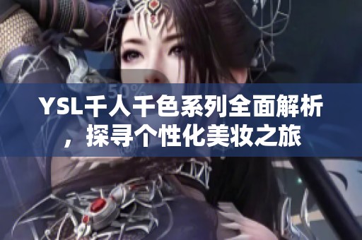 YSL千人千色系列全面解析，探寻个性化美妆之旅